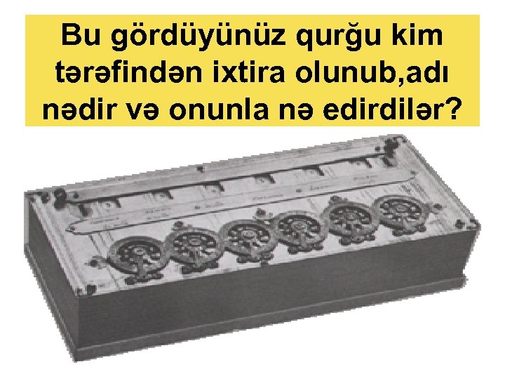 Bu gördüyünüz qurğu kim tərəfindən ixtira olunub, adı nədir və onunla nə edirdilər? 