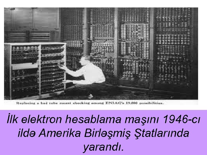 İlk elektron hesablama maşını 1946 -cı ildə Amerika Birləşmiş Ştatlarında yarandı. 