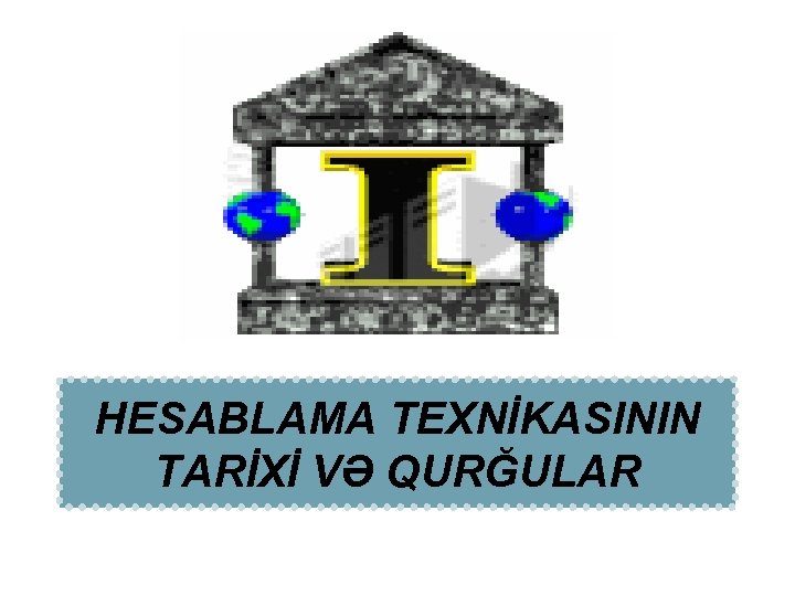 HESABLAMA TEXNİKASININ TARİXİ VƏ QURĞULAR 