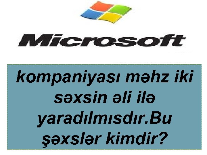 kompaniyası məhz iki səxsin əli ilə yaradılmısdır. Bu şəxslər kimdir? 