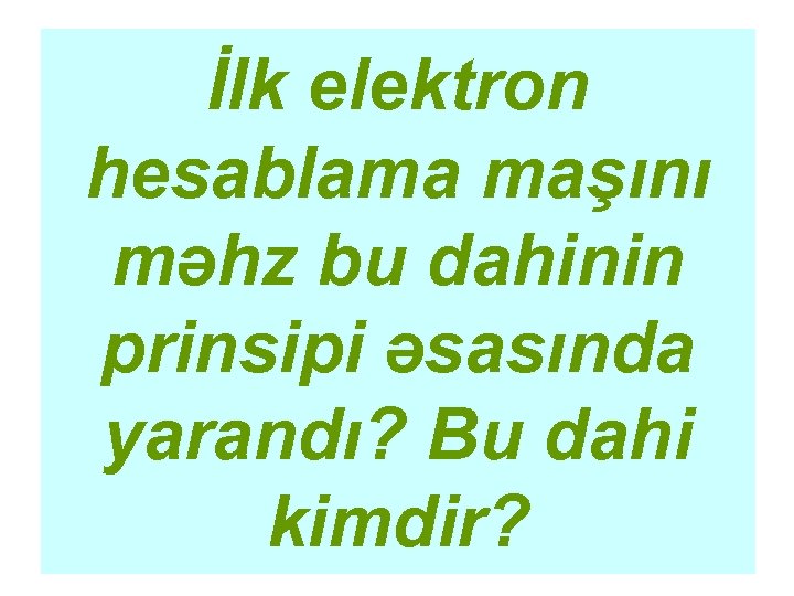 İlk elektron hesablama maşını məhz bu dahinin prinsipi əsasında yarandı? Bu dahi kimdir? 