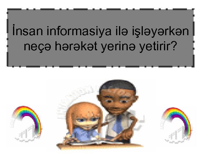 İnsan informasiya ilə işləyərkən neçə hərəkət yerinə yetirir? 