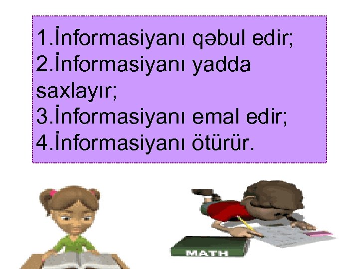 1. İnformasiyanı qəbul edir; 2. İnformasiyanı yadda saxlayır; 3. İnformasiyanı emal edir; 4. İnformasiyanı