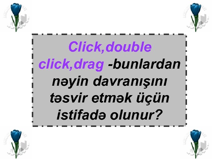 Click, double click, drag -bunlardan nəyin davranışını təsvir etmək üçün istifadə olunur? 