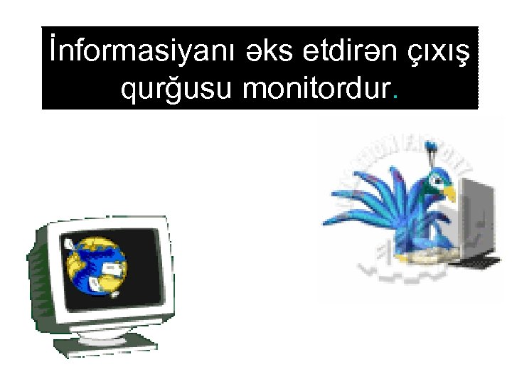 İnformasiyanı əks etdirən çıxış qurğusu monitordur. 