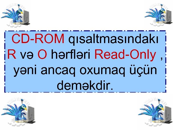 CD-ROM qısaltmasındakı R və O hərfləri Read-Only , yəni ancaq oxumaq üçün deməkdir. 