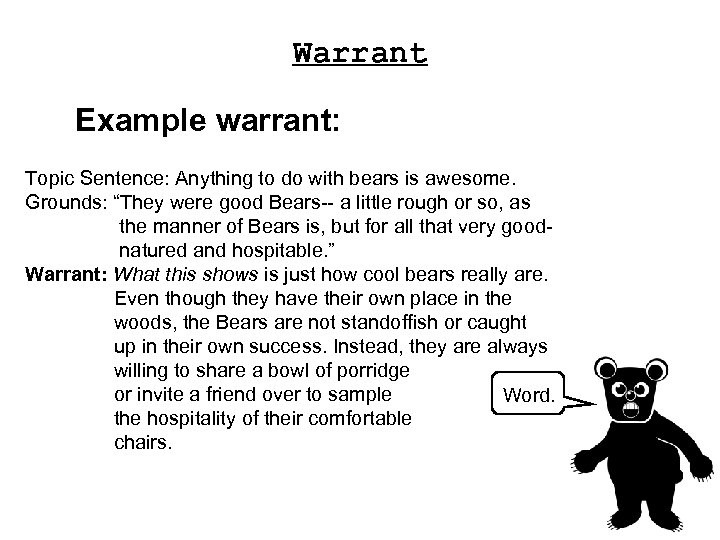 Warrant Example warrant: Topic Sentence: Anything to do with bears is awesome. Grounds: “They