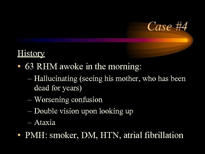 Case #4 History • 63 RHM awoke in the morning: – Hallucinating (seeing his