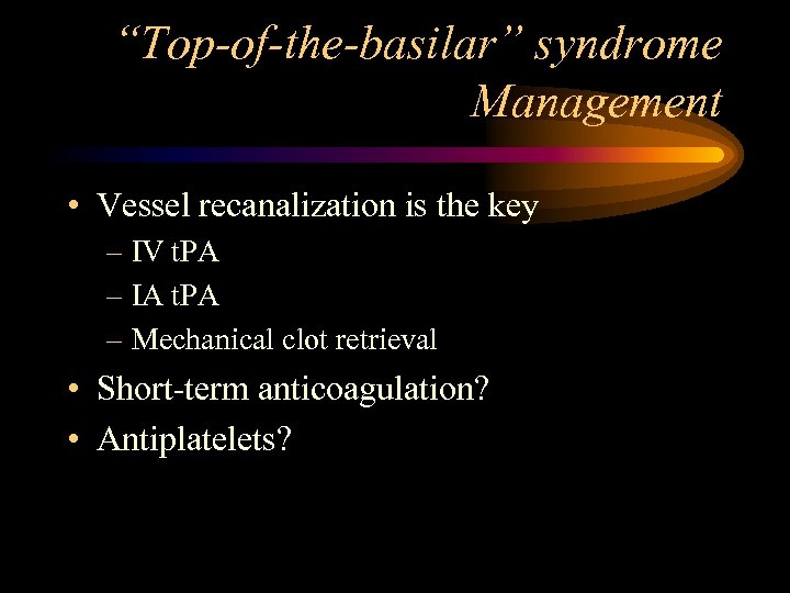 “Top-of-the-basilar” syndrome Management • Vessel recanalization is the key – IV t. PA –