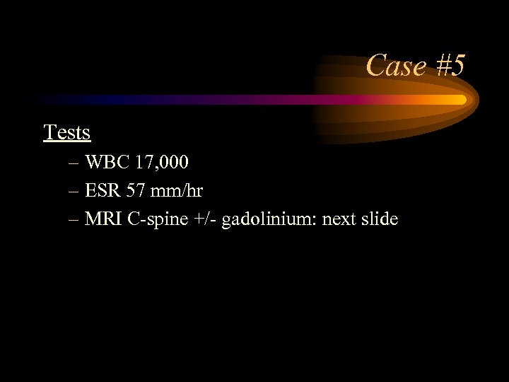 Case #5 Tests – WBC 17, 000 – ESR 57 mm/hr – MRI C-spine