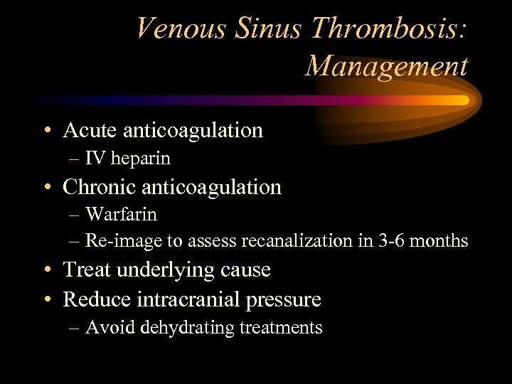 Venous Sinus Thrombosis: Management • Acute anticoagulation – IV heparin • Chronic anticoagulation –