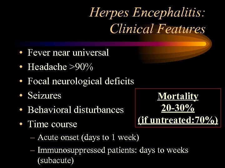 Herpes Encephalitis: Clinical Features • • • Fever near universal Headache >90% Focal neurological
