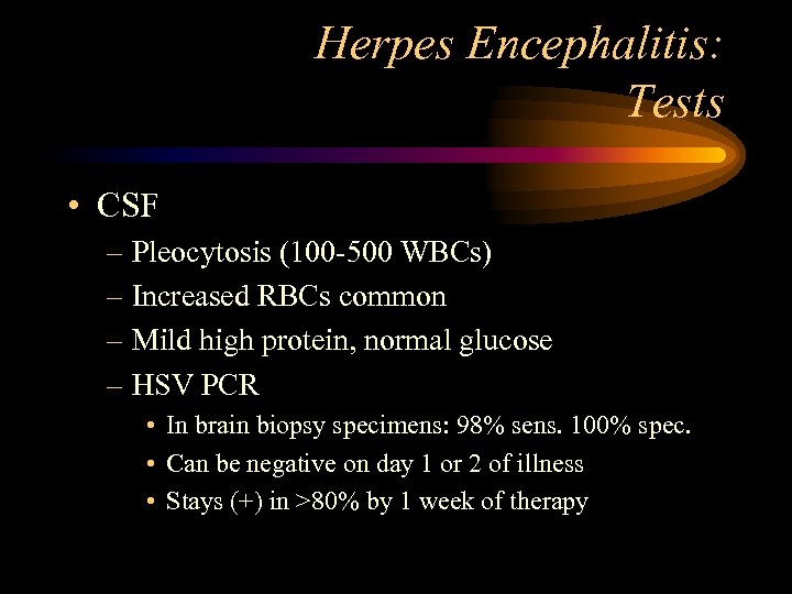 Herpes Encephalitis: Tests • CSF – Pleocytosis (100 -500 WBCs) – Increased RBCs common