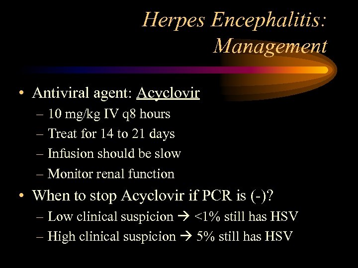 Herpes Encephalitis: Management • Antiviral agent: Acyclovir – 10 mg/kg IV q 8 hours