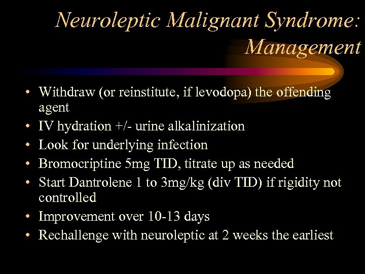 Neuroleptic Malignant Syndrome: Management • Withdraw (or reinstitute, if levodopa) the offending agent •