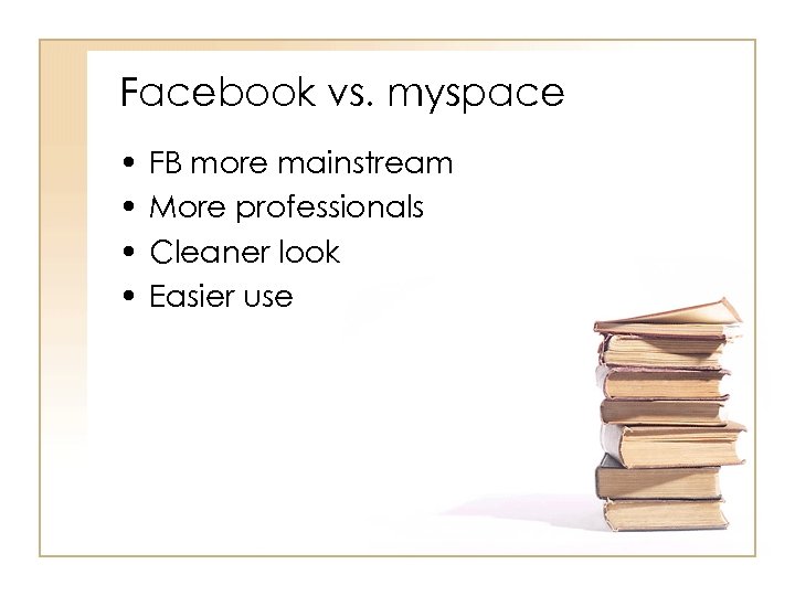 Facebook vs. myspace • • FB more mainstream More professionals Cleaner look Easier use