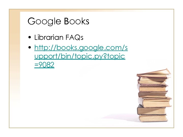 Google Books • Librarian FAQs • http: //books. google. com/s upport/bin/topic. py? topic =9082