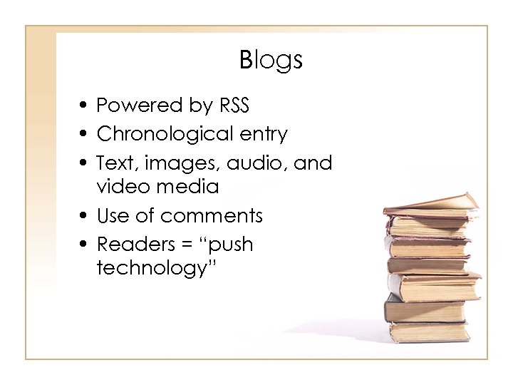 Blogs • Powered by RSS • Chronological entry • Text, images, audio, and video