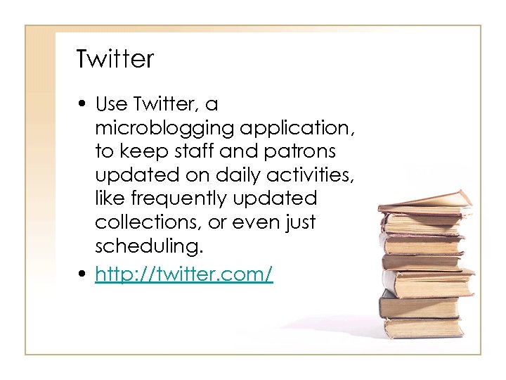 Twitter • Use Twitter, a microblogging application, to keep staff and patrons updated on