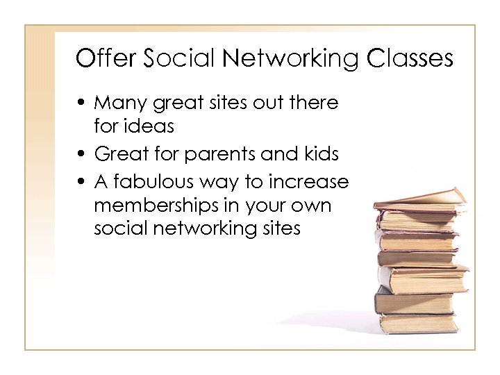 Offer Social Networking Classes • Many great sites out there for ideas • Great