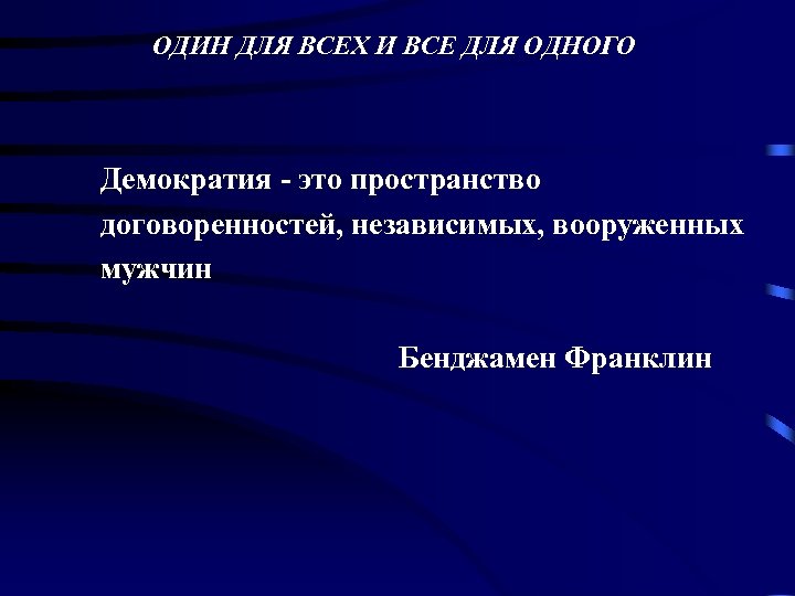 ОДИН ДЛЯ ВСЕХ И ВСЕ ДЛЯ ОДНОГО Демократия - это пространство договоренностей, независимых, вооруженных