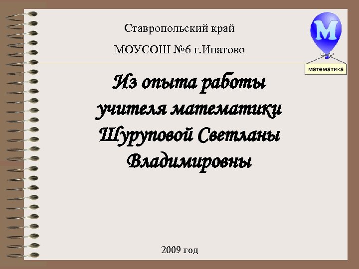 Ставропольский край МОУСОШ № 6 г. Ипатово Из опыта работы учителя математики Шуруповой Светланы
