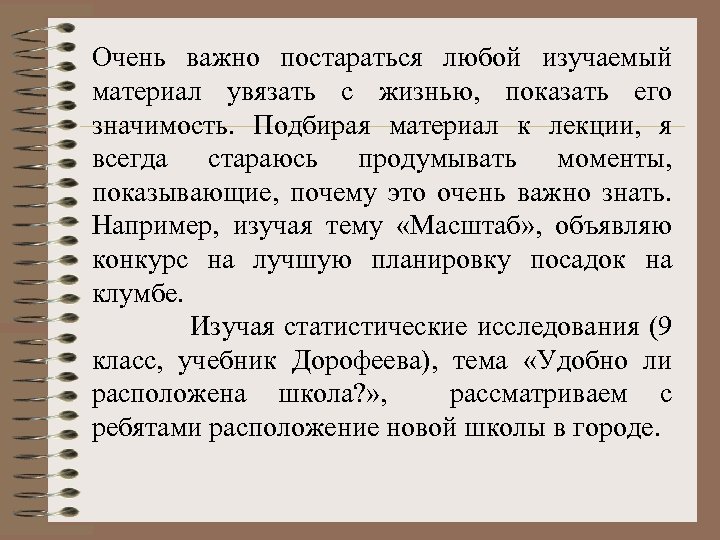 Очень важно постараться любой изучаемый материал увязать с жизнью, показать его значимость. Подбирая материал