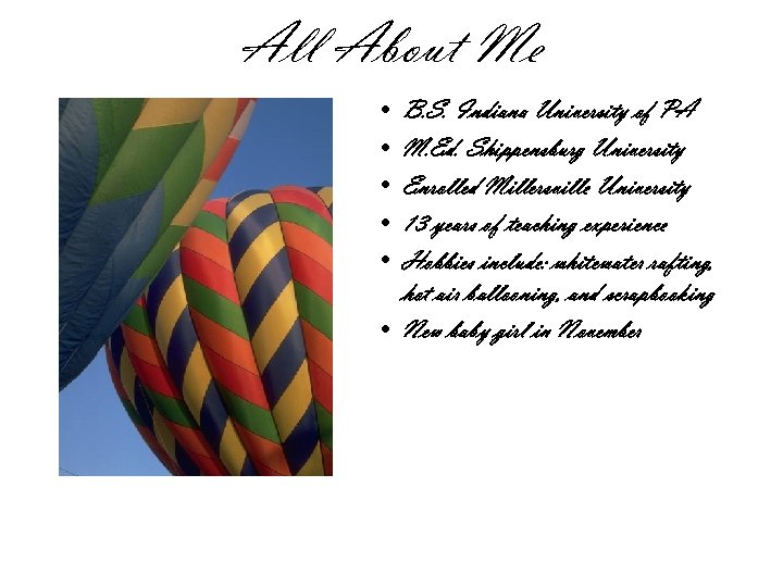 All About Me • • • B. S. Indiana University of PA M. Ed.