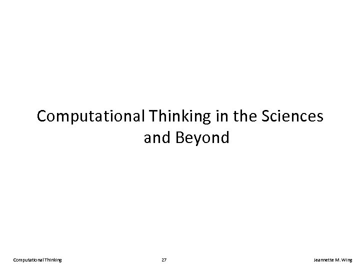 Computational Thinking in the Sciences and Beyond Computational Thinking 27 Jeannette M. Wing 