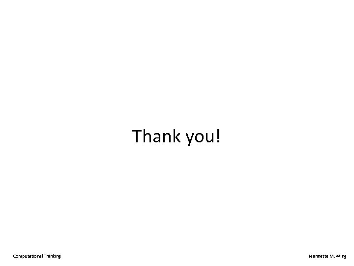 Thank you! Computational Thinking Jeannette M. Wing 