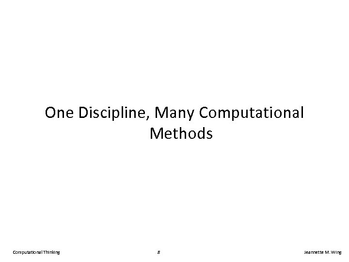 One Discipline, Many Computational Methods Computational Thinking 8 Jeannette M. Wing 