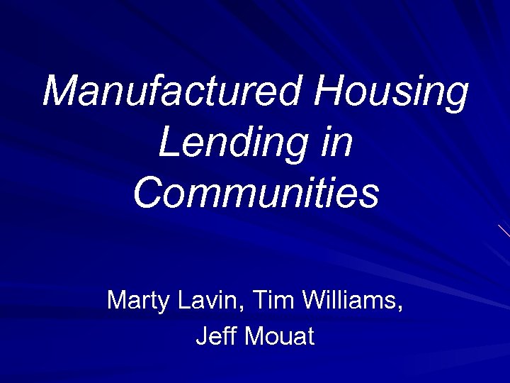 Manufactured Housing Lending in Communities Marty Lavin, Tim Williams, Jeff Mouat 
