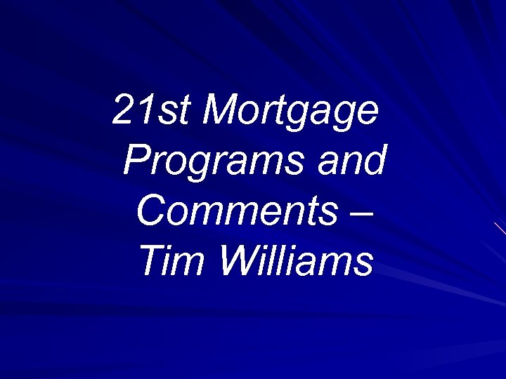21 st Mortgage Programs and Comments – Tim Williams 