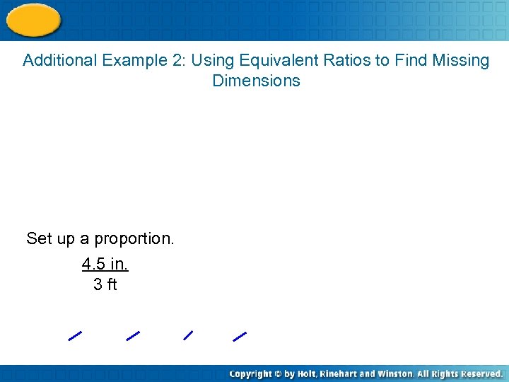 Additional Example 2: Using Equivalent Ratios to Find Missing Dimensions Set up a proportion.