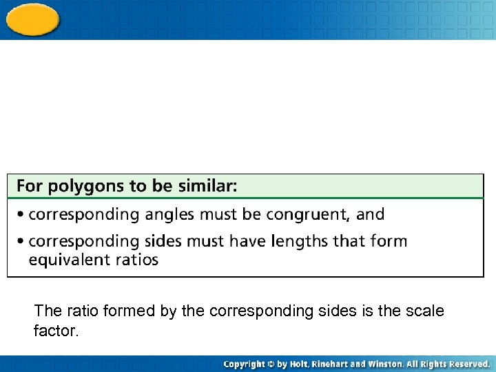 The ratio formed by the corresponding sides is the scale factor. 