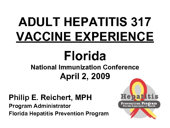 ADULT HEPATITIS 317 VACCINE EXPERIENCE Florida National Immunization Conference April 2, 2009 Philip E.