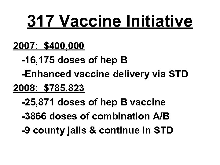 317 Vaccine Initiative 2007: $400, 000 -16, 175 doses of hep B -Enhanced vaccine