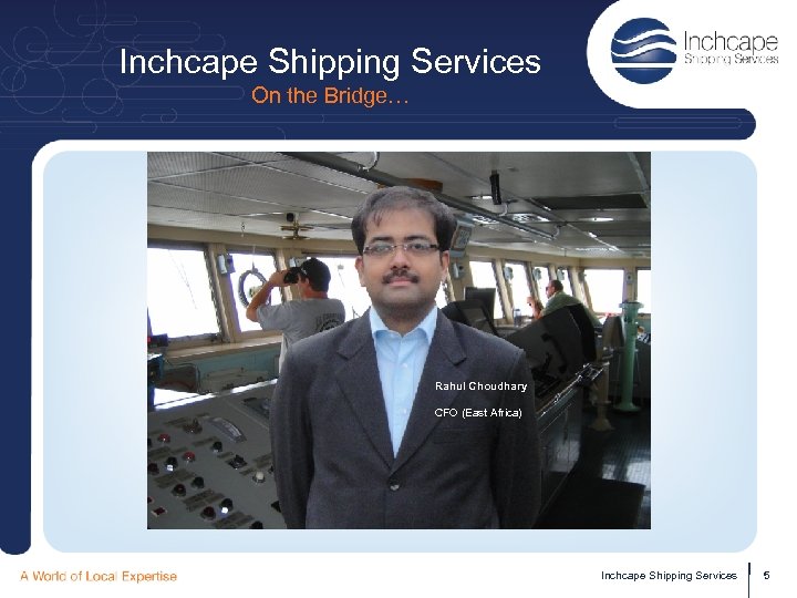 Inchcape Shipping Services On the Bridge… Rahul Choudhary CFO (East Africa) Inchcape Shipping Services