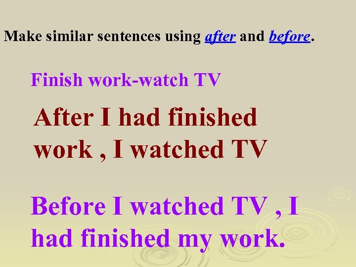 Make similar sentences using after and before. Finish work-watch TV After I had finished