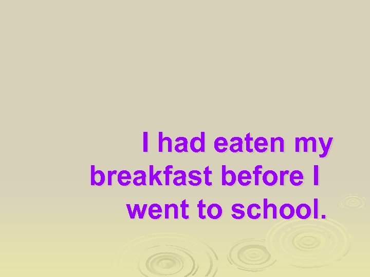 I had eaten my breakfast before I went to school. 