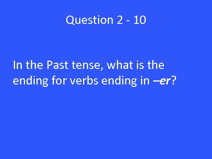 Question 2 - 10 In the Past tense, what is the ending for verbs