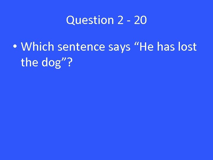 Question 2 - 20 • Which sentence says “He has lost the dog”? 