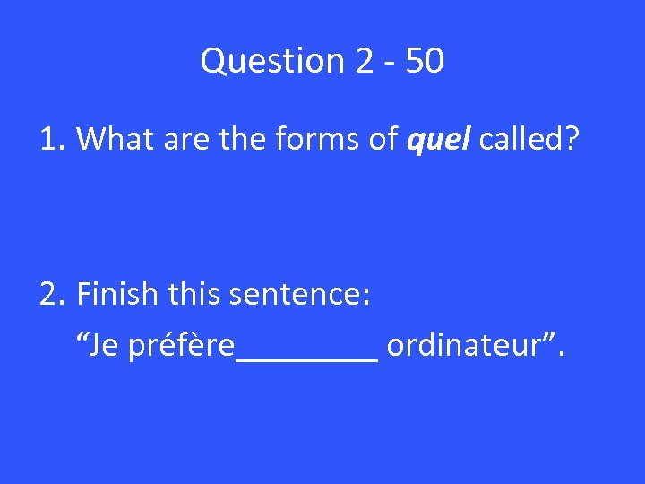 Question 2 - 50 1. What are the forms of quel called? 2. Finish