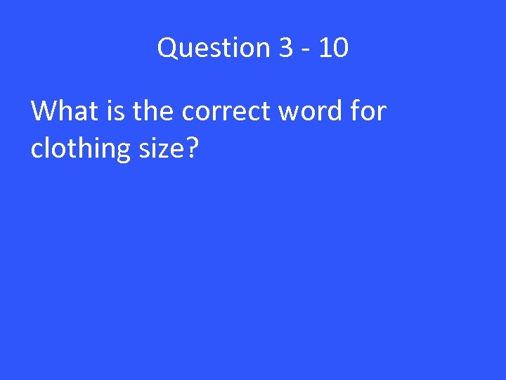 Question 3 - 10 What is the correct word for clothing size? 