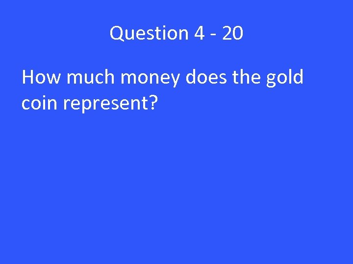 Question 4 - 20 How much money does the gold coin represent? 