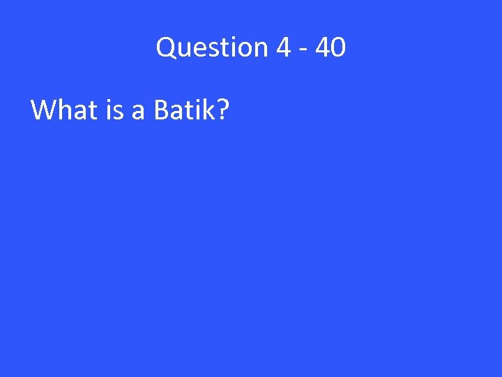 Question 4 - 40 What is a Batik? 