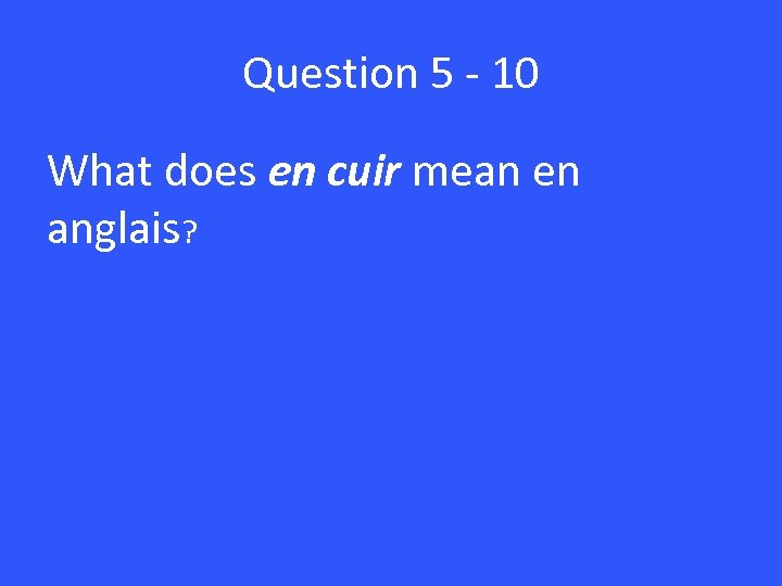 Question 5 - 10 What does en cuir mean en anglais? 