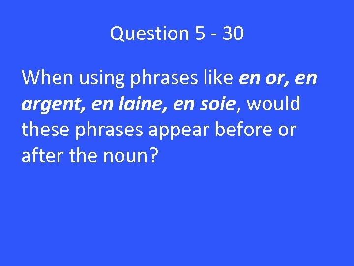 Question 5 - 30 When using phrases like en or, en argent, en laine,