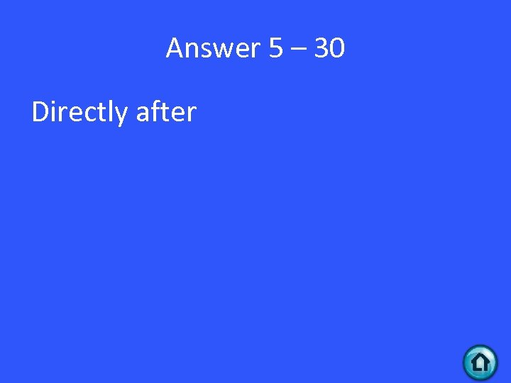 Answer 5 – 30 Directly after 