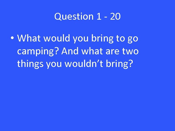 Question 1 - 20 • What would you bring to go camping? And what